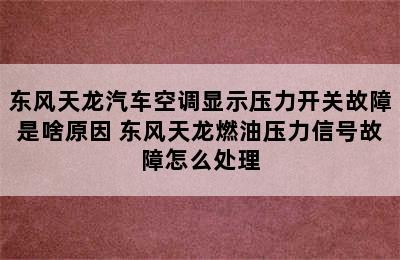 东风天龙汽车空调显示压力开关故障是啥原因 东风天龙燃油压力信号故障怎么处理